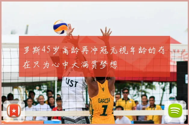 罗斯45岁高龄再冲冠无视年龄的存在只为心中大满贯梦想