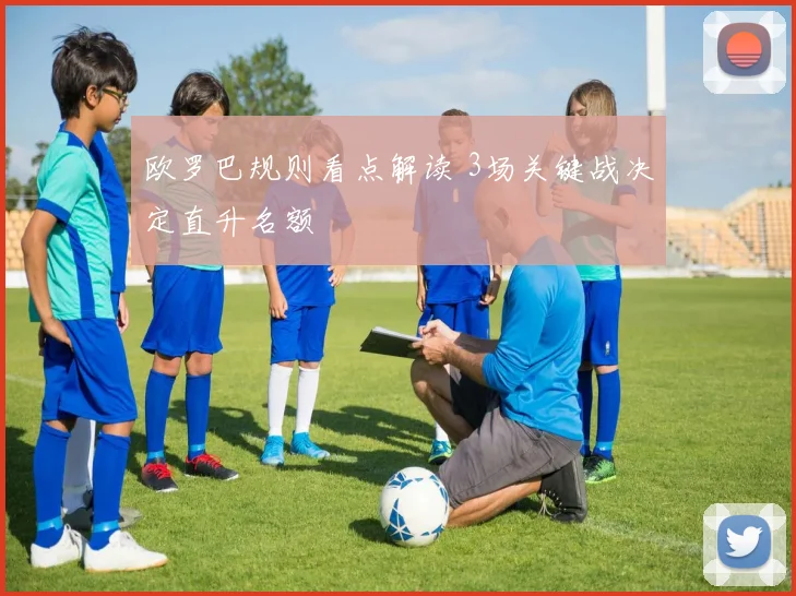 欧罗巴规则看点解读 3场关键战决定直升名额
