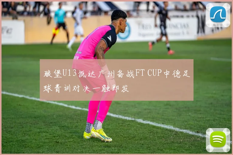 狼堡U13抵达广州备战FT CUP中德足球青训对决一触即发