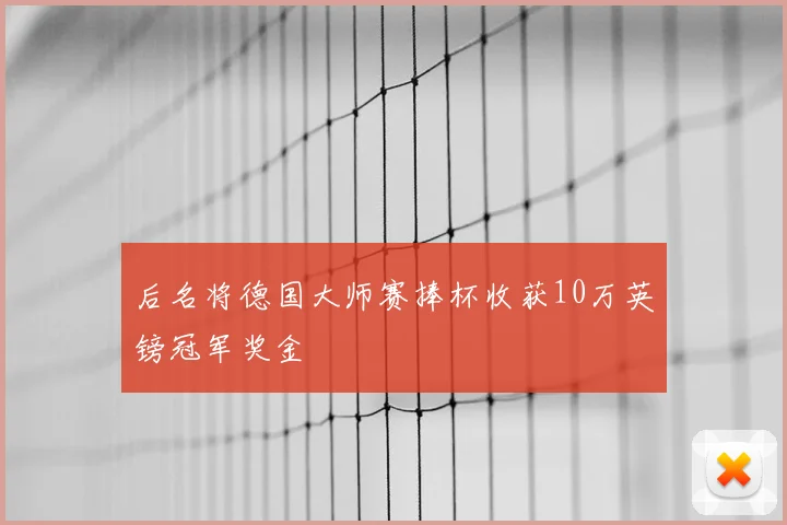 后名将德国大师赛捧杯收获10万英镑冠军奖金