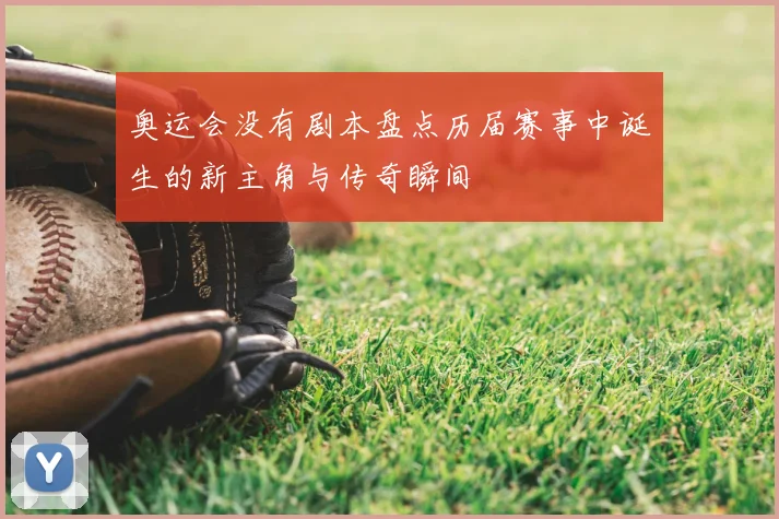 奥运会没有剧本盘点历届赛事中诞生的新主角与传奇瞬间